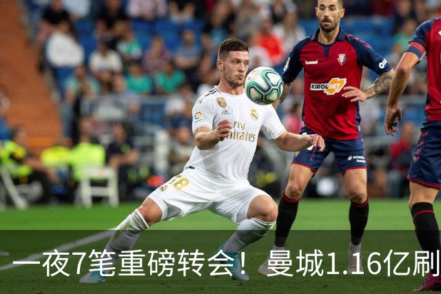 一夜7笔重磅转会！曼城1.16亿刷新纪录，克洛普执教德国队，三大联赛全面洗牌